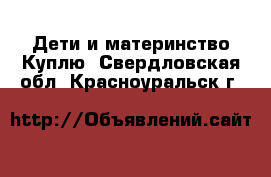 Дети и материнство Куплю. Свердловская обл.,Красноуральск г.